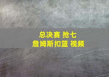 总决赛 抢七 詹姆斯扣篮 视频